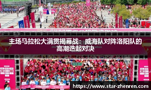主场马拉松大满贯揭幕战：威海队对阵洛阳队的高潮迭起对决