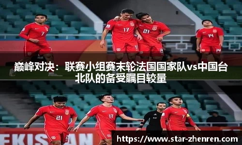 巅峰对决：联赛小组赛末轮法国国家队vs中国台北队的备受瞩目较量
