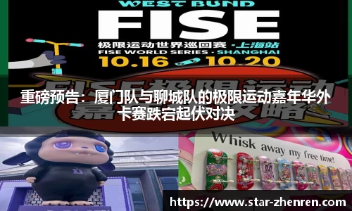 重磅预告：厦门队与聊城队的极限运动嘉年华外卡赛跌宕起伏对决