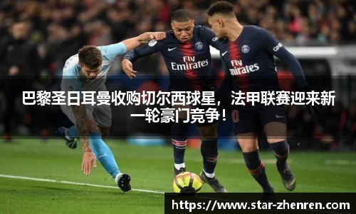 巴黎圣日耳曼收购切尔西球星，法甲联赛迎来新一轮豪门竞争！